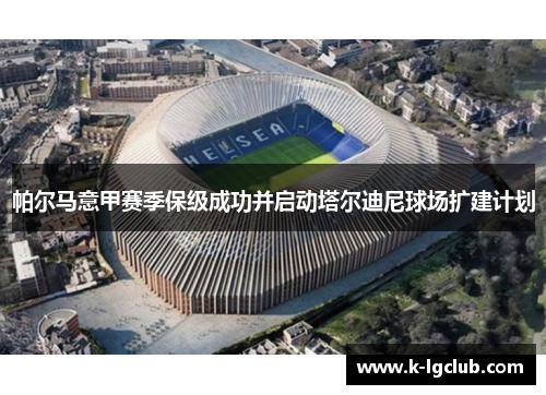 帕尔马意甲赛季保级成功并启动塔尔迪尼球场扩建计划