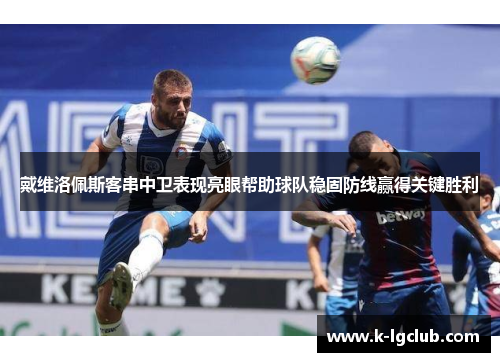 戴维洛佩斯客串中卫表现亮眼帮助球队稳固防线赢得关键胜利 戴维洛佩斯客串中卫表现亮眼帮助球队稳固防线赢得关键胜利