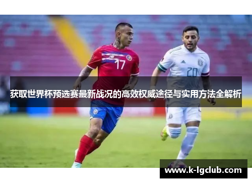 获取世界杯预选赛最新战况的高效权威途径与实用方法全解析