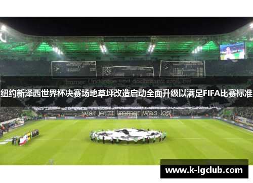 纽约新泽西世界杯决赛场地草坪改造启动全面升级以满足FIFA比赛标准