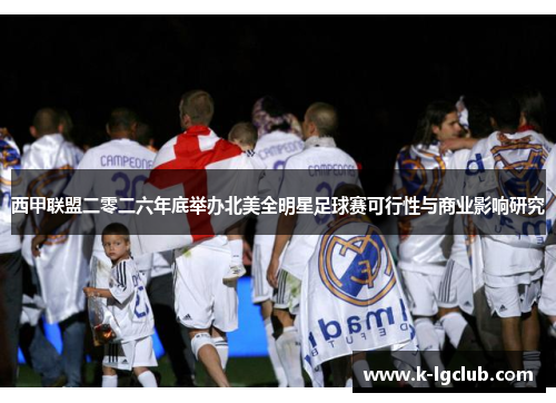 西甲联盟二零二六年底举办北美全明星足球赛可行性与商业影响研究 西甲联盟二零二六年底举办北美全明星足球赛可行性与商业影响研究